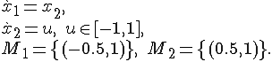 \begin{array}{l}\dot x_1 = x_2, \ \dot x_2 = u,\quad u \in [-1,1],\ M_1=\{(-0.5,1)\},\;M_2 = \{(0.5,1)\}.\ \end{array}
