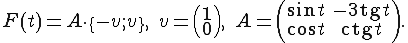 F(t) = A\cdot \{-v; v\},\quad v = \left(\begin{array} 1\ 0\end{array}\right),\quad A = \left(\begin{array} \sin t &amp; -3 \mathrm{tg} t \ \cos t &amp; \mathrm{ctg} t \end{array}\right).
